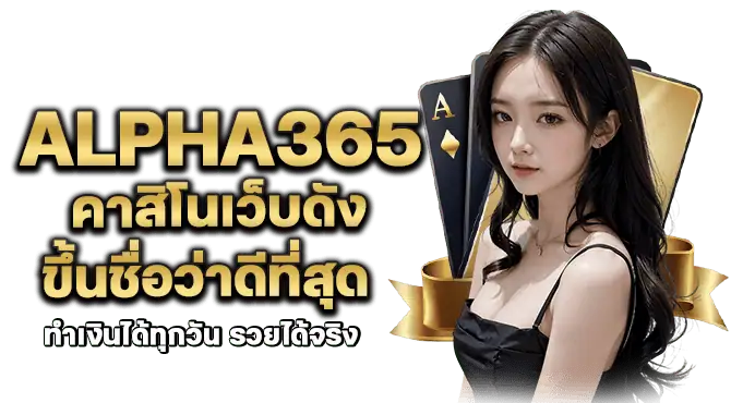 alpha365 คาสิโนเว็บดัง ขึ้นชื่อว่าดีที่สุด ทำเงินได้ทุกวัน รวยได้จริง